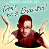 Nerdy Show 301 :: Don’t Be a Brandon!
